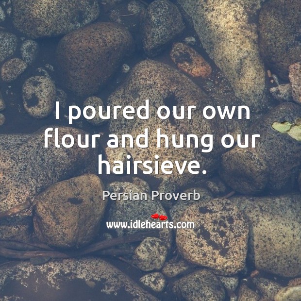 I poured our own flour and hung our hairsieve. Persian Proverbs Image