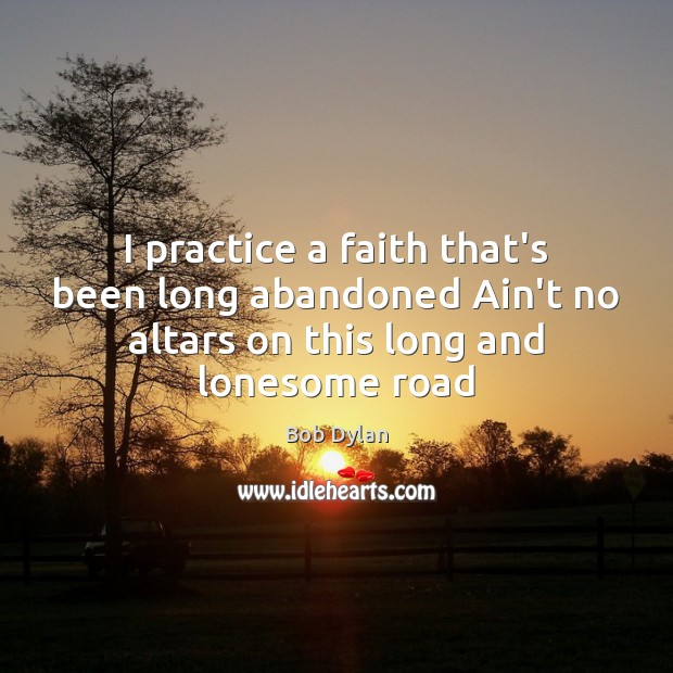 I practice a faith that’s been long abandoned Ain’t no altars on Bob Dylan Picture Quote