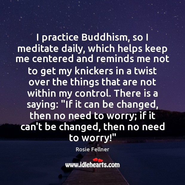 I practice Buddhism, so I meditate daily, which helps keep me centered Image