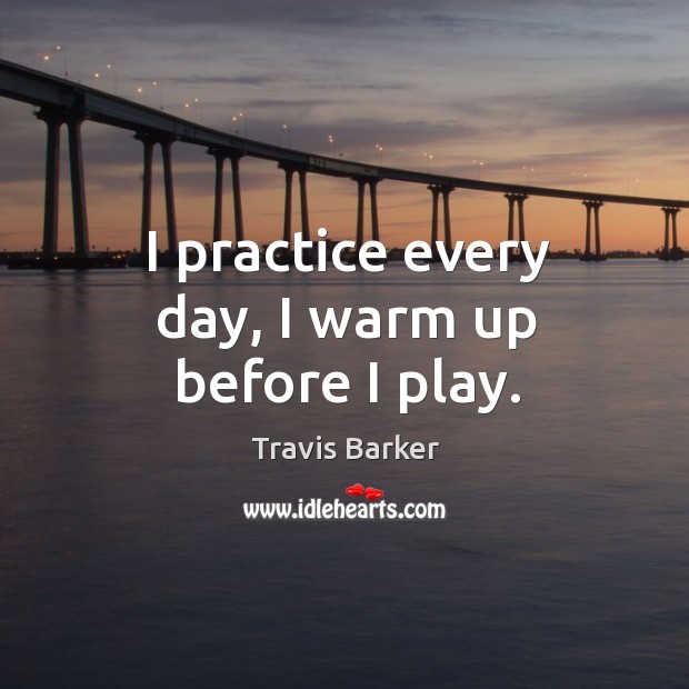 I practice every day, I warm up before I play. Image