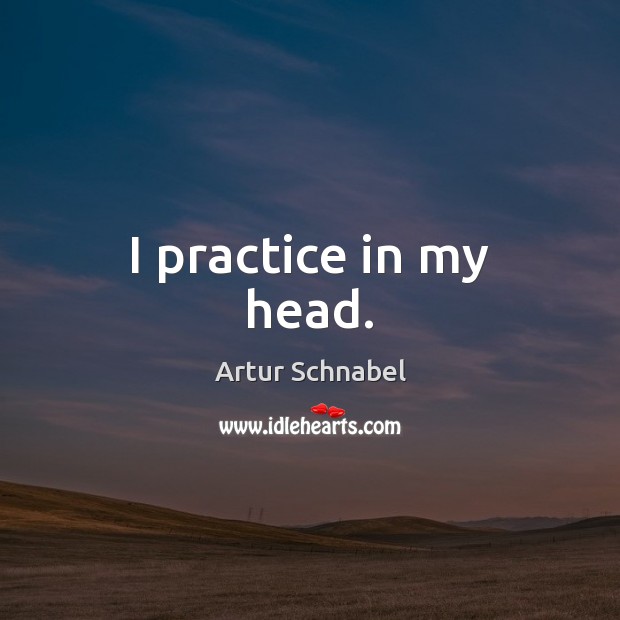 I practice in my head. Image