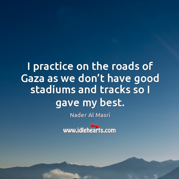 I practice on the roads of gaza as we don’t have good stadiums and tracks so I gave my best. Practice Quotes Image