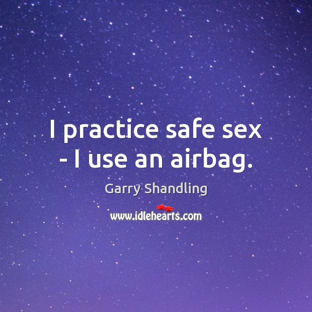 I practice safe sex – I use an airbag. Garry Shandling Picture Quote