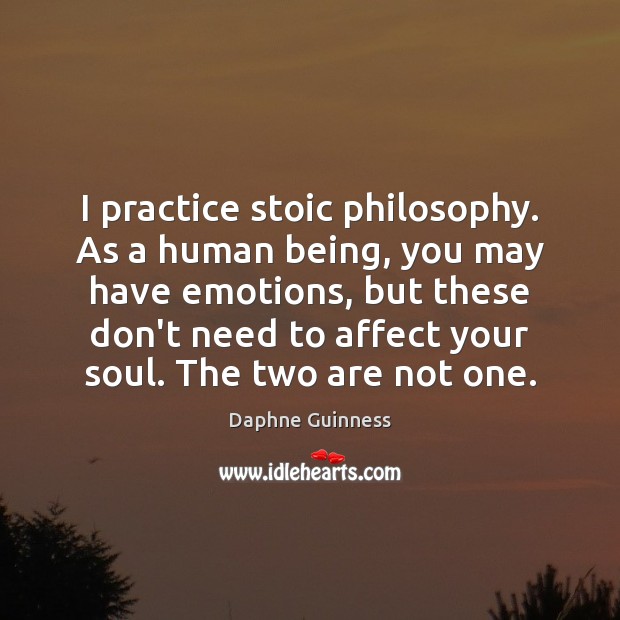 I practice stoic philosophy. As a human being, you may have emotions, Daphne Guinness Picture Quote
