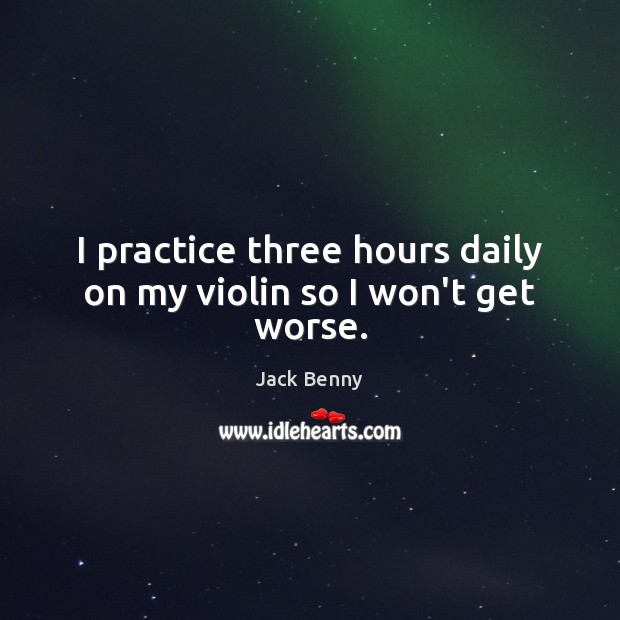 I practice three hours daily on my violin so I won’t get worse. Image