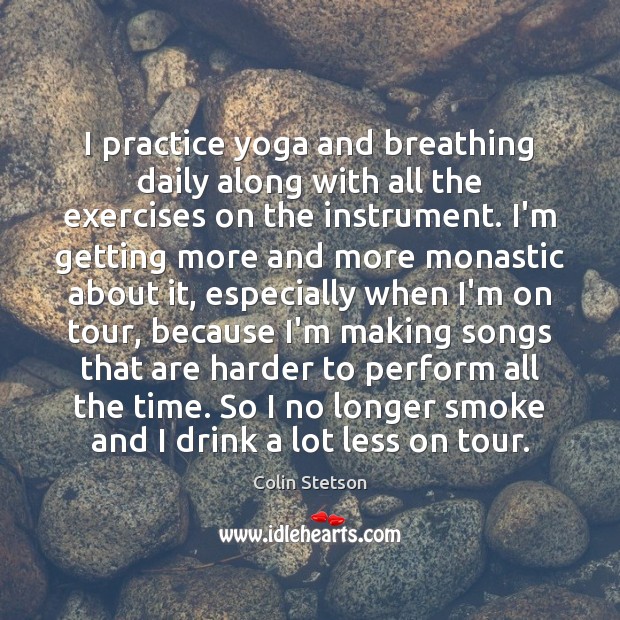 I practice yoga and breathing daily along with all the exercises on Colin Stetson Picture Quote