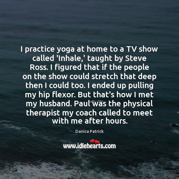 I practice yoga at home to a TV show called ‘Inhale,’ Danica Patrick Picture Quote