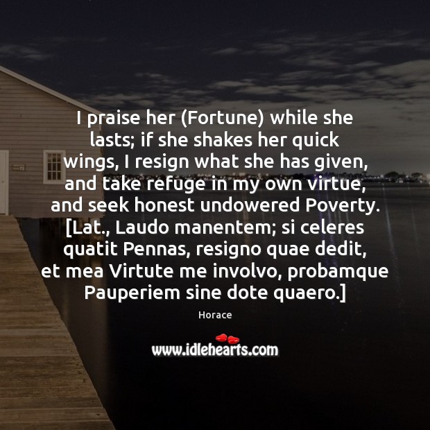 I praise her (Fortune) while she lasts; if she shakes her quick Horace Picture Quote