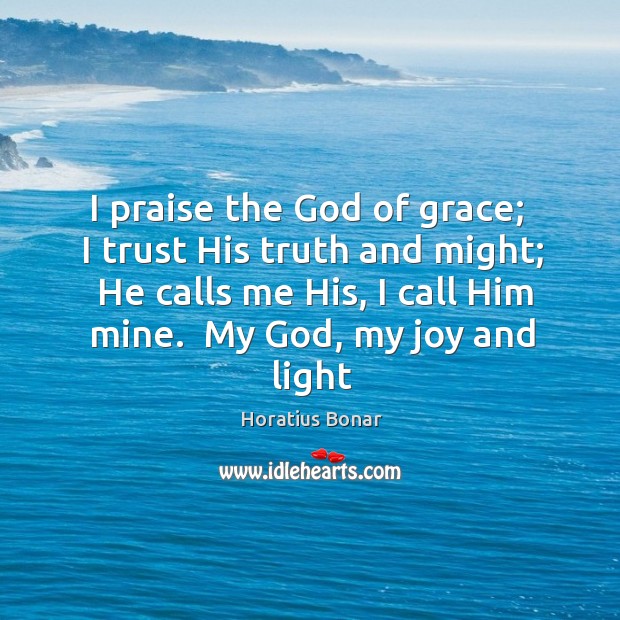 I praise the God of grace;  I trust His truth and might; Horatius Bonar Picture Quote