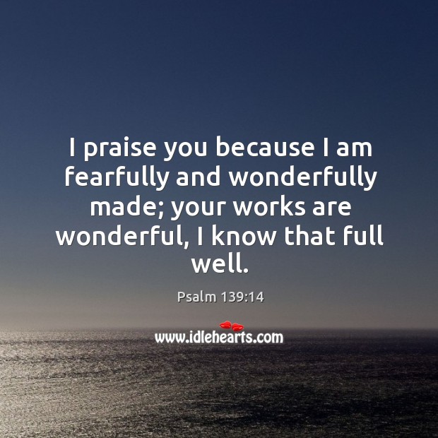 I praise you because I am fearfully and wonderfully made. Image
