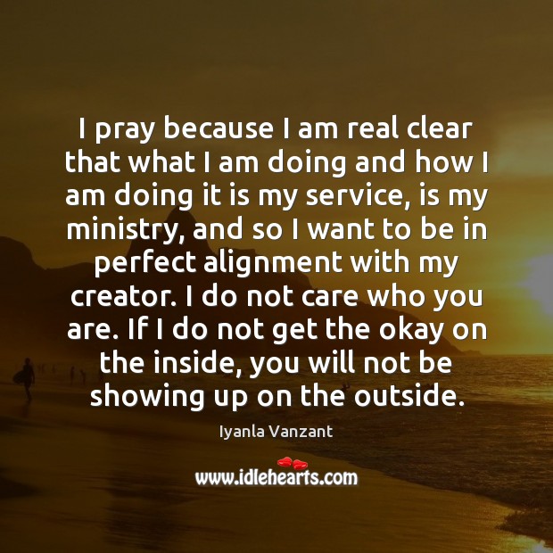 I pray because I am real clear that what I am doing Iyanla Vanzant Picture Quote