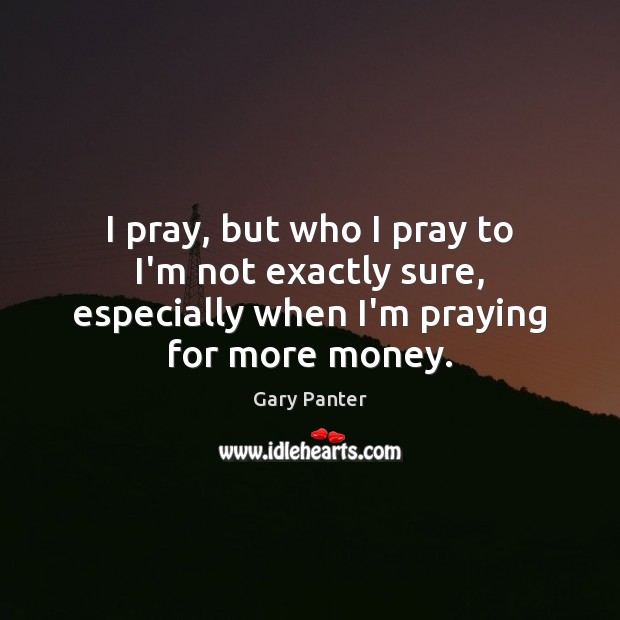 I pray, but who I pray to I’m not exactly sure, especially Gary Panter Picture Quote