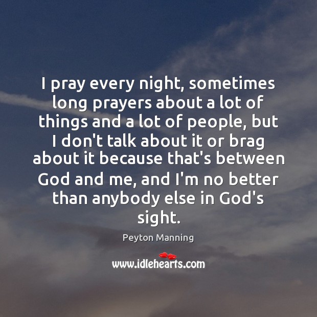 I pray every night, sometimes long prayers about a lot of things Peyton Manning Picture Quote