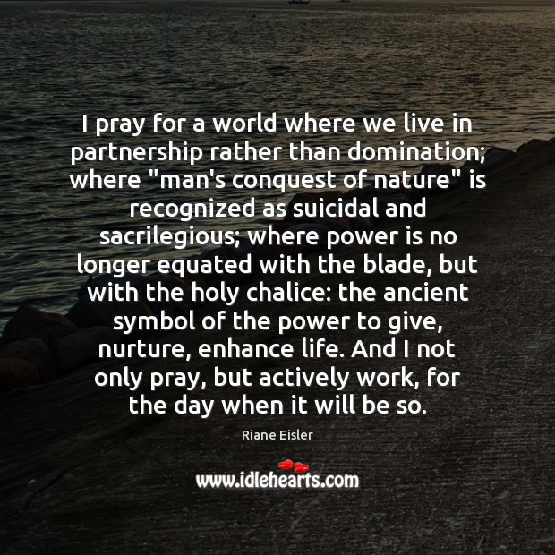 I pray for a world where we live in partnership rather than Riane Eisler Picture Quote