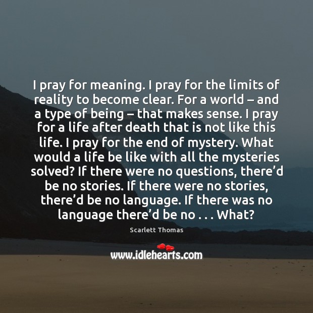 I pray for meaning. I pray for the limits of reality to Scarlett Thomas Picture Quote