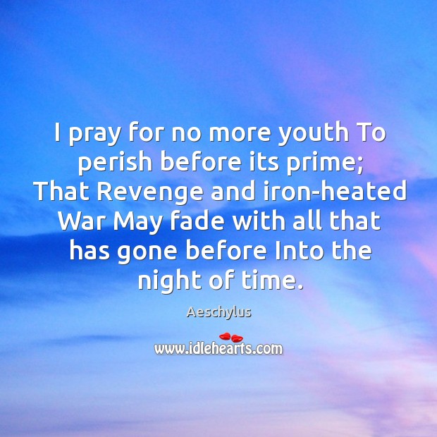 I pray for no more youth To perish before its prime; That Aeschylus Picture Quote