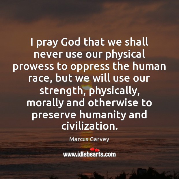I pray God that we shall never use our physical prowess to Humanity Quotes Image
