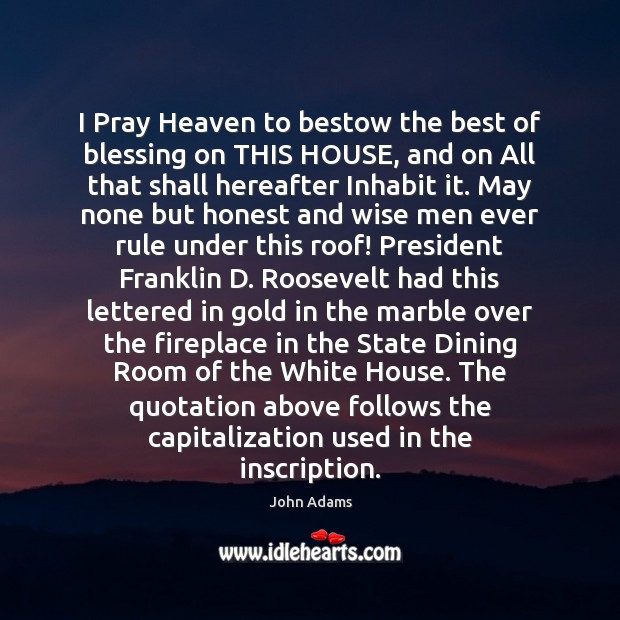 I Pray Heaven to bestow the best of blessing on THIS HOUSE, John Adams Picture Quote