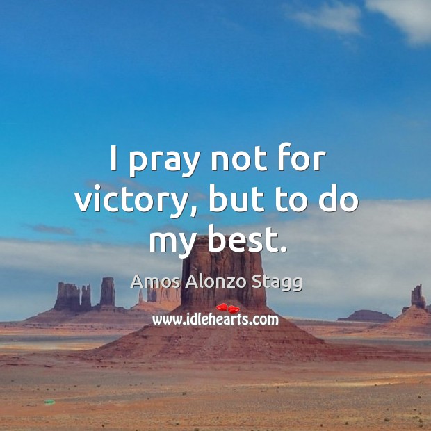 I pray not for victory, but to do my best. Amos Alonzo Stagg Picture Quote
