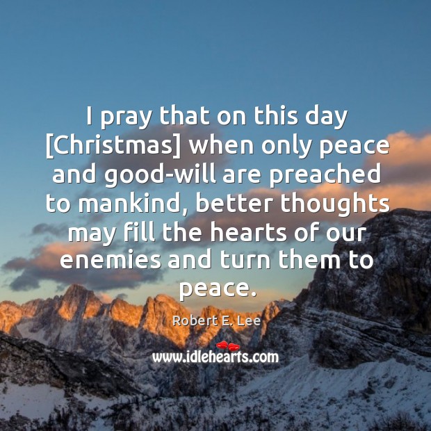 I pray that on this day [Christmas] when only peace and good-will Robert E. Lee Picture Quote
