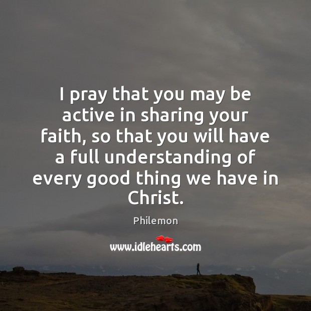 I pray that you may be active in sharing your faith, so Philemon Picture Quote