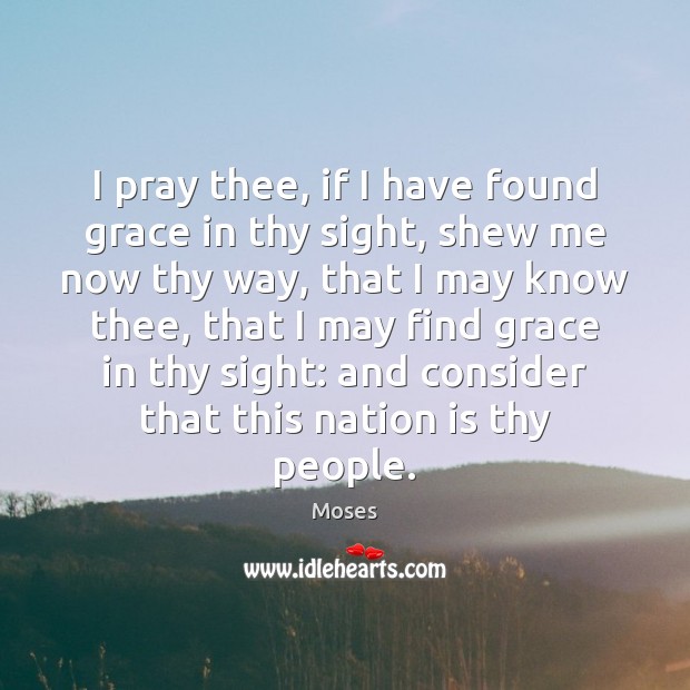 I pray thee, if I have found grace in thy sight, shew Moses Picture Quote