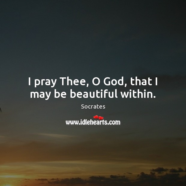 I pray Thee, O God, that I may be beautiful within. Socrates Picture Quote