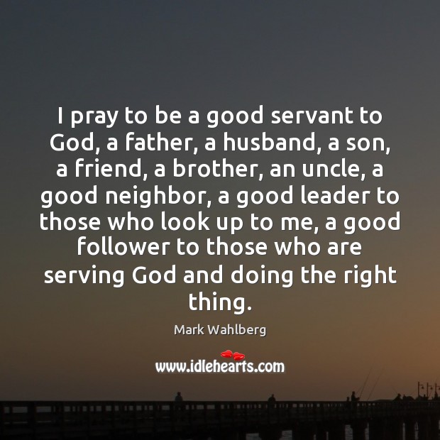 I pray to be a good servant to God, a father, a Mark Wahlberg Picture Quote