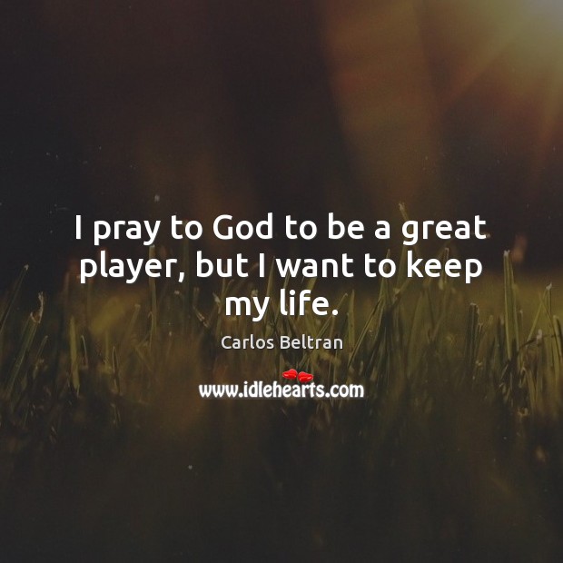 I pray to God to be a great player, but I want to keep my life. Image