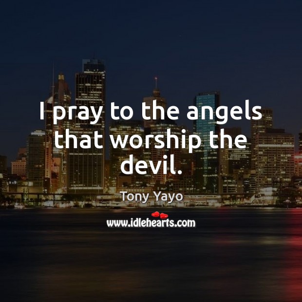 I pray to the angels that worship the devil. Tony Yayo Picture Quote