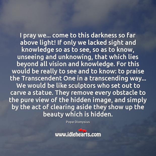 I pray we… come to this darkness so far above light! If Image