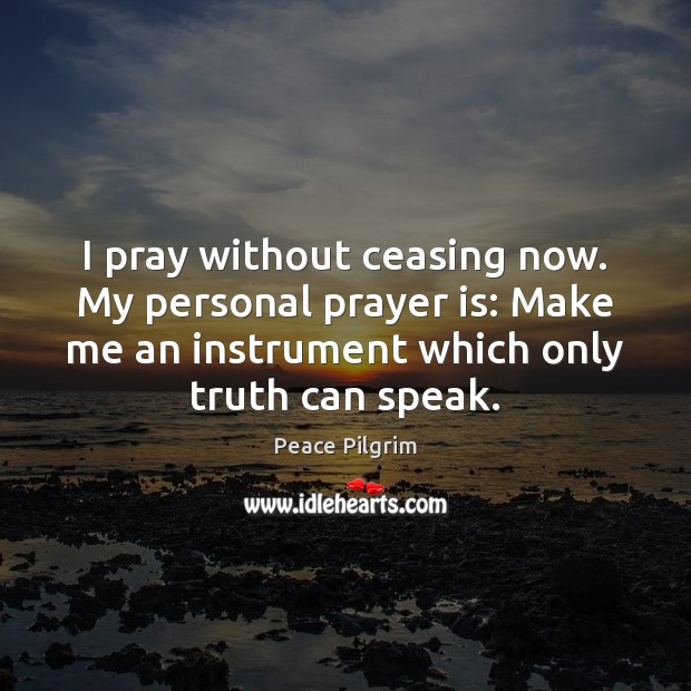 I pray without ceasing now. My personal prayer is: Make me an Peace Pilgrim Picture Quote