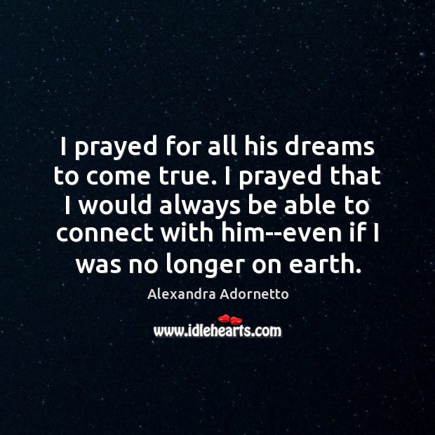 I prayed for all his dreams to come true. I prayed that Alexandra Adornetto Picture Quote