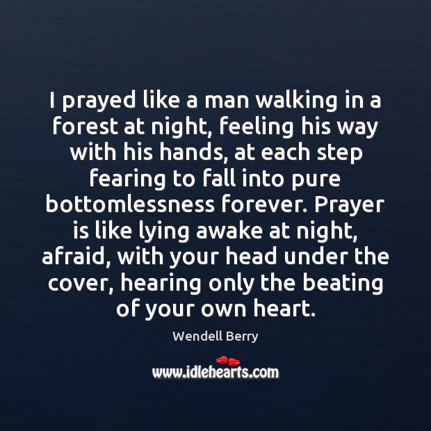 I prayed like a man walking in a forest at night, feeling Wendell Berry Picture Quote