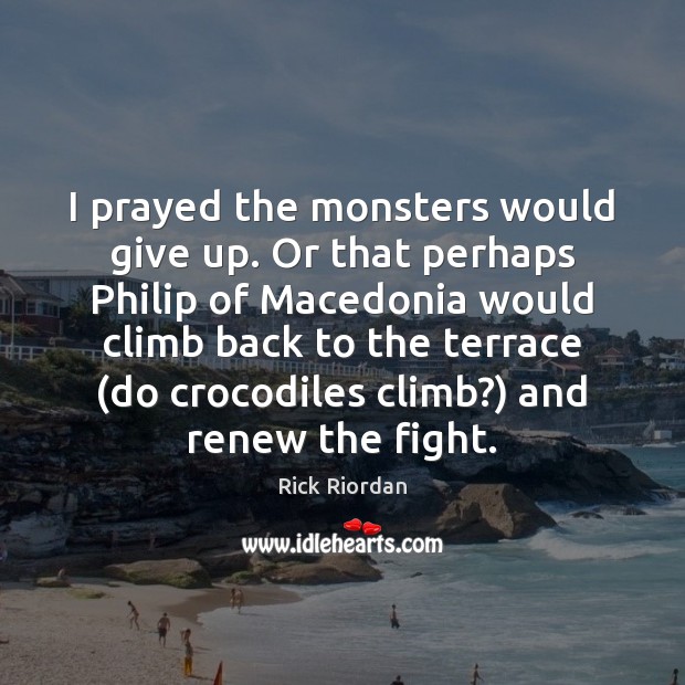 I prayed the monsters would give up. Or that perhaps Philip of Rick Riordan Picture Quote