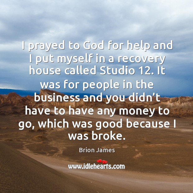 I prayed to God for help and I put myself in a recovery house called studio 12. Brion James Picture Quote