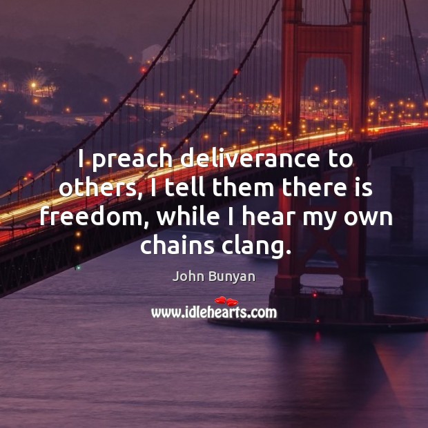 I preach deliverance to others, I tell them there is freedom, while John Bunyan Picture Quote