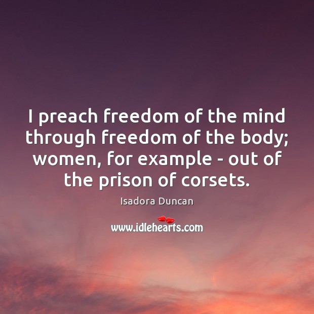 I preach freedom of the mind through freedom of the body; women, Isadora Duncan Picture Quote