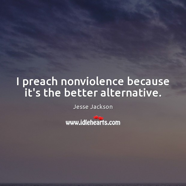 I preach nonviolence because it’s the better alternative. Jesse Jackson Picture Quote