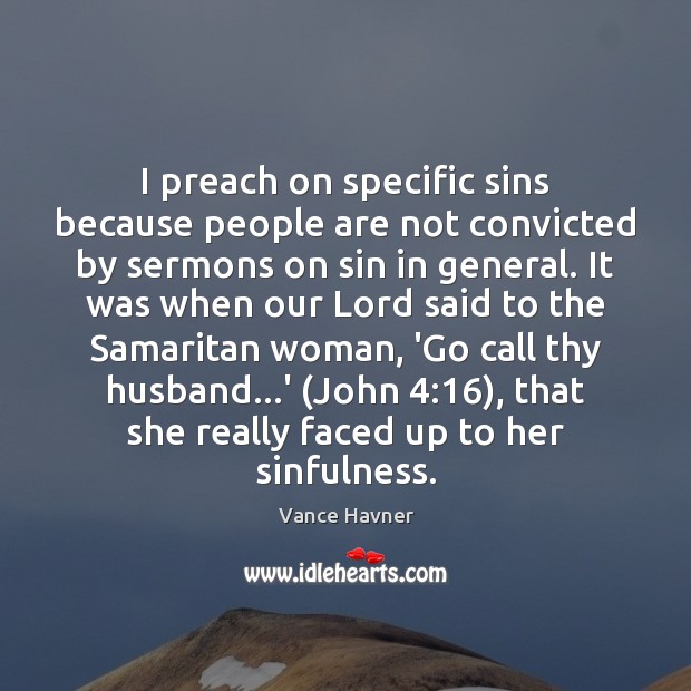 I preach on specific sins because people are not convicted by sermons Vance Havner Picture Quote