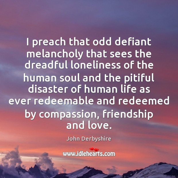I preach that odd defiant melancholy that sees the dreadful loneliness of John Derbyshire Picture Quote