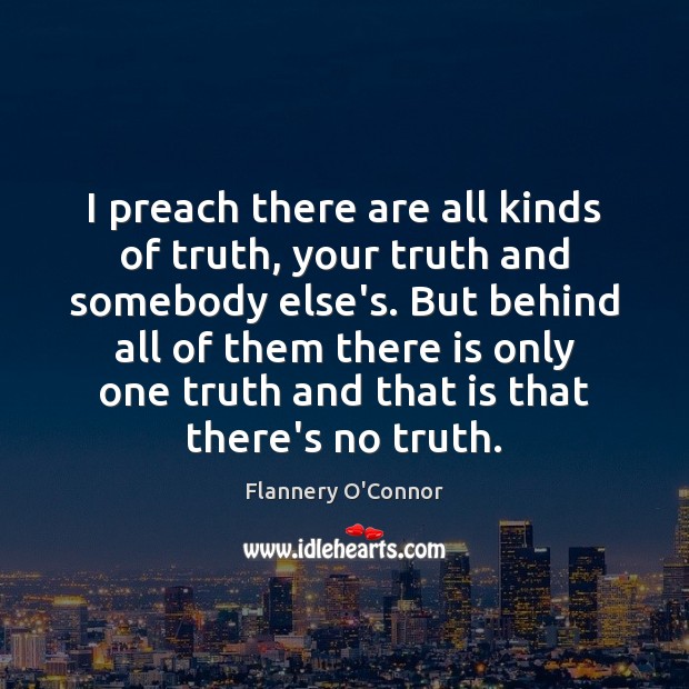 I preach there are all kinds of truth, your truth and somebody Flannery O’Connor Picture Quote