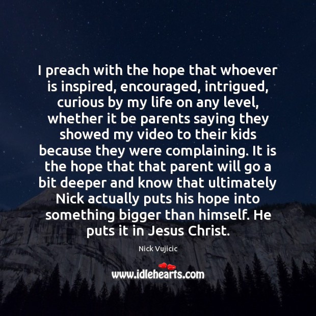 I preach with the hope that whoever is inspired, encouraged, intrigued, curious Nick Vujicic Picture Quote