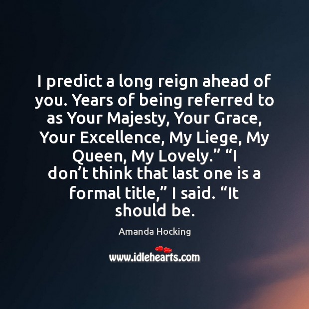 I predict a long reign ahead of you. Years of being referred Amanda Hocking Picture Quote