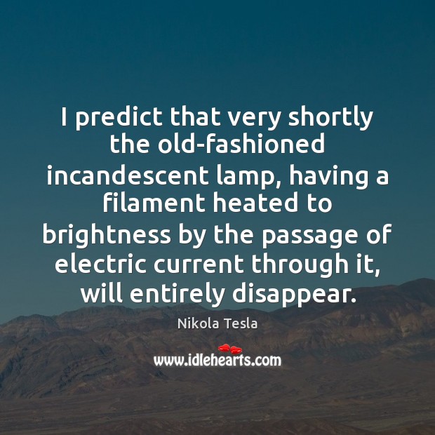 I predict that very shortly the old-fashioned incandescent lamp, having a filament Nikola Tesla Picture Quote