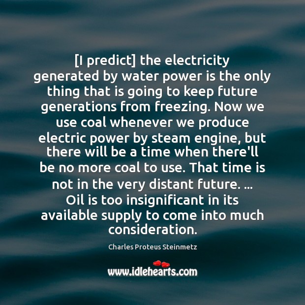 [I predict] the electricity generated by water power is the only thing Charles Proteus Steinmetz Picture Quote