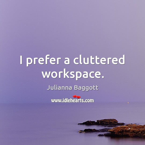 I prefer a cluttered workspace. Julianna Baggott Picture Quote