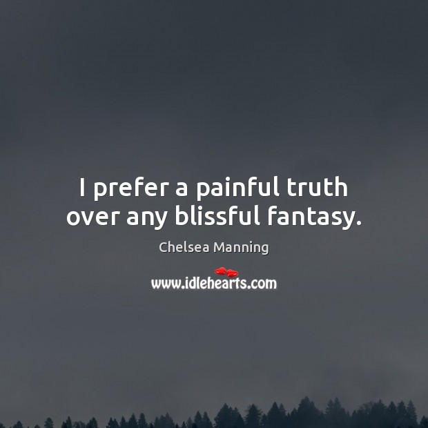 I prefer a painful truth over any blissful fantasy. Chelsea Manning Picture Quote