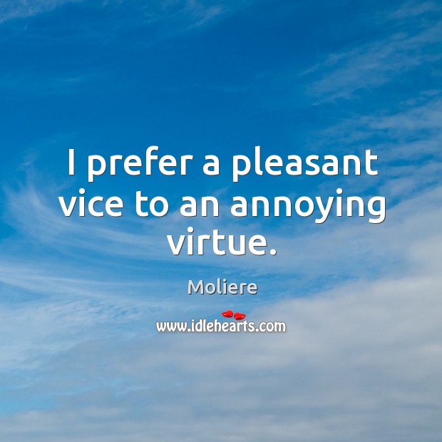 I prefer a pleasant vice to an annoying virtue. Moliere Picture Quote