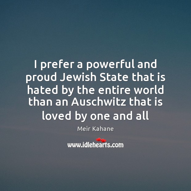I prefer a powerful and proud Jewish State that is hated by Meir Kahane Picture Quote